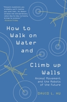 How to Walk on Water and Climb Up Walls: Animal Movement and the Robots of the Future 0691169861 Book Cover
