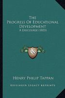 The Progress of Educational Development: A Discourse Delivered Before the Literary Societies of the University of Michigan, June 25, 1855 0548902321 Book Cover