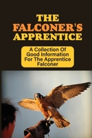 The Falconer's Apprentice: A Collection Of Good Information For The Apprentice Falconer: Care For B09BY288JG Book Cover