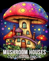 Mushroom Houses Coloring Book: 50 Unique Mushroom House Patterns Stress Management and Relaxation Book B0CFWT31FP Book Cover