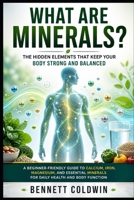 What Are Minerals? The Hidden Elements That Keep Your Body Strong and Balanced: A Beginner-Friendly Guide to Calcium, Iron, Magnesium, and Essential Minerals for Daily Health and Body Function B0GZJRQ74Z Book Cover