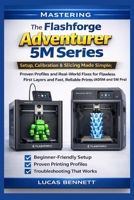 Mastering The Flashforge Adventurer 5M Series: Setup, Calibration & Slicing Made Simple; Proven Profiles and Real-World Fixes for Flawless First Layers and Fast, Reliable Prints (AD5M and 5M Pro) B0GMZ8F151 Book Cover