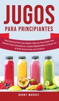 Jugos Para Principiantes: Guía Exclusiva para Crear Batidos Sabrosos para Perder Peso, Quemar Grasa, Desintoxicar y Limpiar Rápidamente Tu Cuerpo con ... las Frutas y las Verduras 1800762887 Book Cover