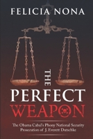 The Perfect Weapon: The Obama Cabal's Phony National Security Prosecution of J. Everett Dutschke 1735980315 Book Cover