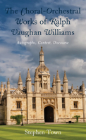 The Choral-Orchestral Works of Ralph Vaughan Williams: Autographs, Context, Discourse 1793606021 Book Cover