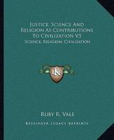 Justice, Science And Religion As Contributions To Civilization V5: Science, Religion, Civilization 0548448213 Book Cover