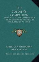 The Soldier's Companion: Dedicated To The Defenders Of Their Country In The Field, By Their Friends At Home (1865) 1165069954 Book Cover