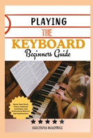 PLAYING THE KEYBOARD BEGINNERS GUIDE: Master Basic Music Theory, Keyboard Techniques, And Performance Skills For Aspiring Musicians B0DS9PB4M5 Book Cover