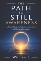 The Path to Still Awareness: A Practical Guide to Reducing Mental Noise and Clarifying Perception B0GYX8XB89 Book Cover