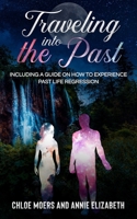 Traveling Into the Past: Including a Guide on How to Experience Past Life Regression 1034877291 Book Cover