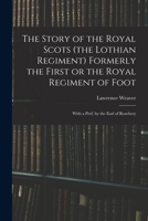 The Story of the Royal Scots (the Lothian Regiment) Formerly the First or the Royal Regiment of Foot; With a Pref. by the Earl of Rosebery 1016286953 Book Cover