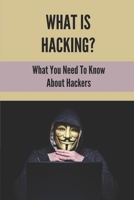 What Is Hacking?: What You Need To Know About Hackers: How To Learn Mobile Hacking Step By Step B099C4YXTP Book Cover