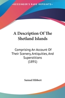 A Description of the Shetland Islands, comprising an Account of their Geology, Scenery, Antiques and Superstitions 1015733131 Book Cover