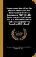 Regesten zur Geschichte der Mainzer Erzbisch�fe von Bonifatius bis Uriel von Gemmingen, 742?-1514. Mit Benutzung des Nachlasses von J. F. B�hmer bearbeitet und herausgegeben von Cornelius Will. I. Ban 0274647575 Book Cover