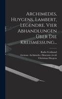 Archimedes, Huygens, Lambert, Legendre: Vier Abhandlungen �ber Die Kreismessung. Deutsch Hrsg. Und Mit Einer �bersicht Uber Die Geschichte Des Problemes Von Der Quadratur Des Zirkels, Von Den �ltesten 1015909760 Book Cover