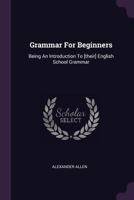 Grammar For Beginners: Being An Introduction To [their] English School Grammar 1021593990 Book Cover