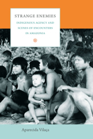 Strange Enemies: Indigenous Agency and Scenes of Encounters in Amazonia 0822345730 Book Cover