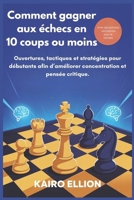 Comment gagner aux échecs en 10 coups ou moins: Ouvertures, tactiques et stratégies pour débutants afin d’améliorer concentration et pensée critique. (French Edition) B0FM8GWZYB Book Cover