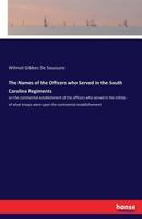 The Names of the Officers who Served in the South Carolina Regiments: on the continental establishment of the officers who served in the militia - of ... were upon the continental establishement 3337409164 Book Cover