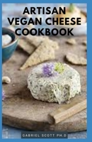 ARTISAN VEGAN CHEESE COOKBOOK: Delicious Non Dairy Substitute Cheese That Melts, with Hard, Soft, Cultured and Nut Free Cheeses. B09CC4F26R Book Cover