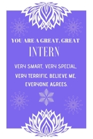 You Are a Great, Great Intern Very Smart, Very Special, Very Terrific. Believe Me, Everyone Agrees.: Intern Gifts for Men Women Blank Lined Notebook for Intern Appreciation Best Intern Gifts Ideas 1695974522 Book Cover