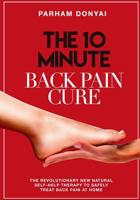 The 10 Minute Back Pain Cure: The revolutionary natural new self-help therapy to safely treat back pain at home 1515112179 Book Cover