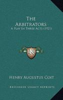 The Arbitrators: A Play in Three Acts 1120725496 Book Cover