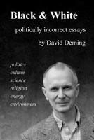 Black & White: Politically Incorrect Essays on Politics, Culture, Science, Religion, Energy, and Environment 1467919861 Book Cover