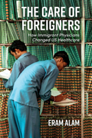 The Care of Strangers: How Immigrant Physicians Changed U.S. Healthcare (Global Studies in Medicine, Science, Race, and Colonialism) 1421452782 Book Cover