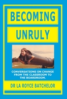 Becoming Unruly: Conversations on Change from the Classroom to the Boardroom 1525577751 Book Cover