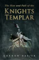 The Rise and Fall of the Knights Templar: The Order of the Temple, 1118-1314, True History of Faith, Glory, Betrayal and Tragedy 1862273669 Book Cover