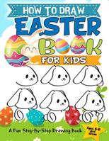 How to Draw Easter Book For Kids: A Fun Step-By-Step Drawing For Kids Ages 4-8 and Above For Easter Things, Bunny, Egg, Basket and Other Cute Stuff 1798595109 Book Cover