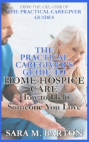 The Practical Caregiver's Guide to Home Hospice: How to Help Someone You Love 1545428476 Book Cover