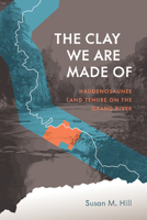 The Clay We Are Made of: Haudenosaunee Land Tenure on the Grand River 0887557171 Book Cover