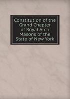 Constitution of the Grand Chapter of Royal Arch Masons of the State of New York 1171777884 Book Cover