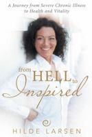 From Hell to Inspired: A Journey from Severe Chronic Illness to Health and Vitality 1491792906 Book Cover