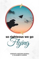 So Righteous We Go Flying 0359697542 Book Cover