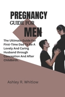 PREGNANCY GUIDE FOR MEN: The Ultimate Guide For Firstly-Time Dad To Be A Lovely And Caring Husband Through Conception And After Childbirth. B0BF9L5D8P Book Cover