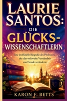LAURIE SANTOS: DIE GLÜCKSWISSENSCHAFTLERIN: Eine inoffizielle Biografie des Professors, der das weltweite Verständnis von Freude veränderte (German Edition) B0H73MCT9Q Book Cover