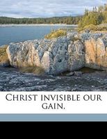 Christ invisible our gain, 1377991679 Book Cover