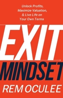 Exit Mindset: Unlock Profits, Maximize Valuation, and Live Life on Your Own Terms 1544519893 Book Cover