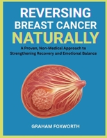 Reversing Breast Cancer Naturally: A Proven, Non-Medical Approach to Strengthening Recovery and Emotional Balance B0FW6KRGT6 Book Cover