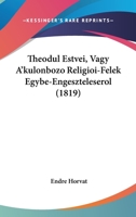 Theodul Estvei, Vagy A'kulonbozo Religioi-Felek Egybe-Engeszteleserol (1819) 1104510081 Book Cover