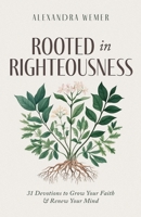 Rooted in Righteousness: 31 Devotions to Grow Your Faith & Renew Your Mind B0DVCDNYWV Book Cover