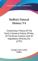 Buffon's Natural History V4: Containing A Theory Of The Earth, A General History Of Man, Of The Brute Creation, And Of Vegetables, Minerals, Etc. 1165345501 Book Cover