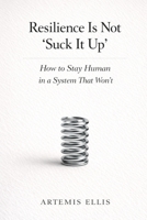 Resilience Is Not 'Suck It Up': How to Stay Human in a System That Won't (The Workplace Clarity Series) B0GQQ5JRL2 Book Cover