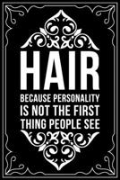 Hair Because Personality Is Not the First Thing People See: This 6X 9 blank line journal makes a great gift idea for any Hair Stylist, Hairdresser, Salon Owner, Barber, Women. 1676448802 Book Cover