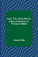 Jack the hunchback: A story of adventure on the coast of Maine 1517568943 Book Cover