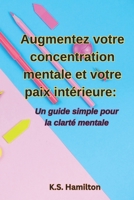 Augmentez votre concentration mentale et votre paix intérieure:: Un guide simple pour la clarté mentale (French Edition) B0F4KWYBTN Book Cover