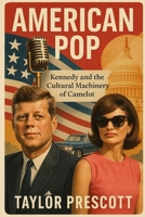 American Pop: Kennedy and the Cultural Machinery of Camelot B0F6LZ5NHP Book Cover